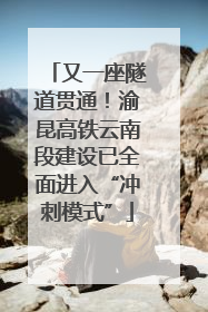 又一座隧道贯通！渝昆高铁云南段建设已全面进入“冲刺模式”