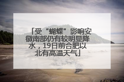 受“蝴蝶”影响安徽南部仍有较明显降水，19日前合肥以北有高温天气