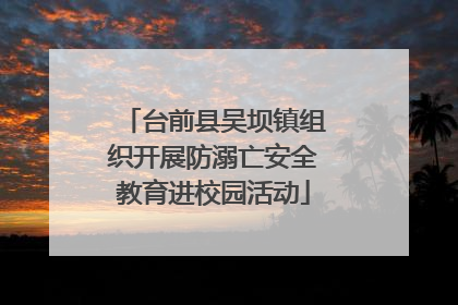 台前县吴坝镇组织开展防溺亡安全教育进校园活动