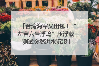 台湾海军又出包！“左营六号浮坞”压浮载测试突然进水沉没