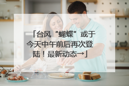 台风“蝴蝶”或于今天中午前后再次登陆！最新动态→