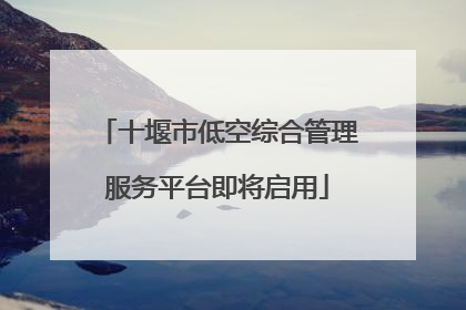 十堰市低空综合管理服务平台即将启用