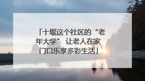 十堰这个社区的“老年大学” 让老人在家门口乐享多彩生活