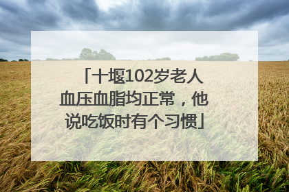 十堰102岁老人血压血脂均正常，他说吃饭时有个习惯