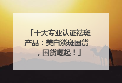 十大专业认证祛斑产品：美白淡斑国货，国货崛起！