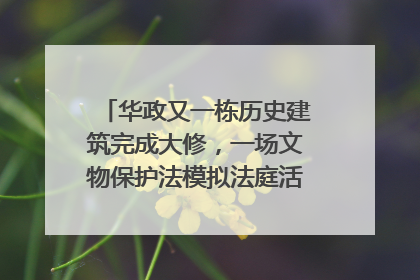 华政又一栋历史建筑完成大修，一场文物保护法模拟法庭活动在此举行