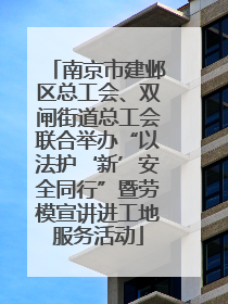 南京市建邺区总工会、双闸街道总工会联合举办“以法护‘新’安全同行”暨劳模宣讲进工地服务活动