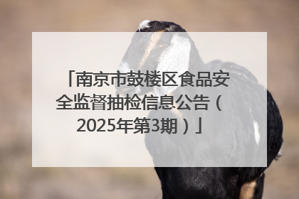 南京市鼓楼区食品安全监督抽检信息公告（2025年第3期）