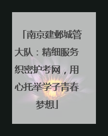 南京建邺城管大队：精细服务织密护考网，用心托举学子青春梦想