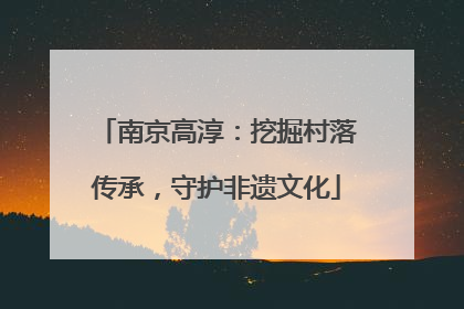 南京高淳：挖掘村落传承，守护非遗文化