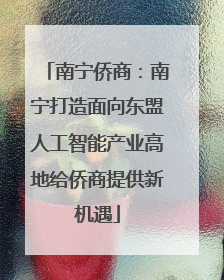 南宁侨商：南宁打造面向东盟人工智能产业高地给侨商提供新机遇