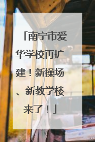 南宁市爱华学校再扩建！新操场、新教学楼来了！
