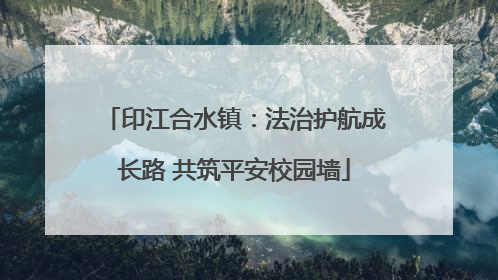 印江合水镇：法治护航成长路 共筑平安校园墙