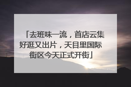 去班味一流，首店云集好逛又出片，天目里国际街区今天正式开街