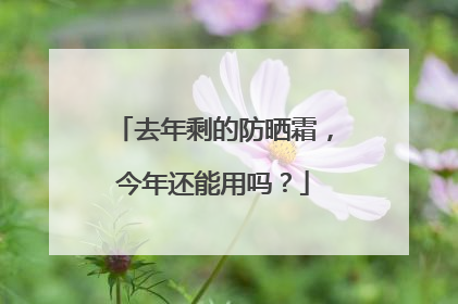 去年剩的防晒霜，今年还能用吗？
