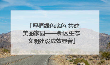 厚植绿色底色 共建美丽家园——新区生态文明建设成效显著
