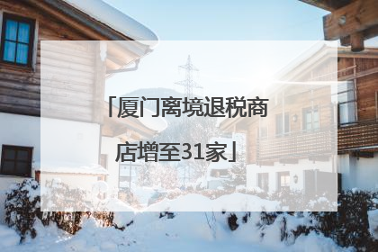 厦门离境退税商店增至31家