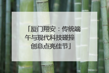 厦门翔安：传统端午与现代科技碰撞 创意点亮佳节