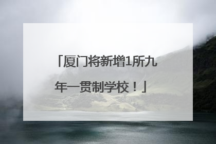 厦门将新增1所九年一贯制学校！