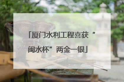 厦门水利工程喜获“闽水杯”两金一银