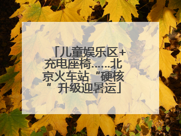 儿童娱乐区+充电座椅……北京火车站“硬核”升级迎暑运