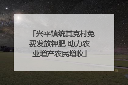 兴平镇统其克村免费发放钾肥 助力农业增产农民增收