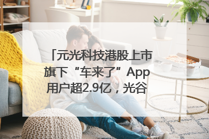 元光科技港股上市 旗下“车来了”App用户超2.9亿，光谷上市公司增至69家