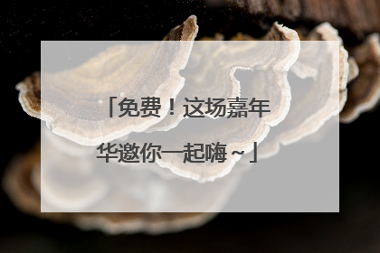 免费！这场嘉年华邀你一起嗨～