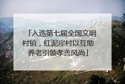 入选第七届全国文明村镇，红泥崖村以互助养老引领孝善风尚