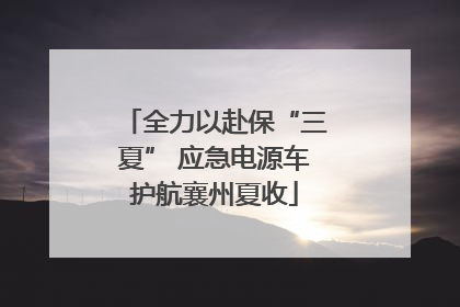 全力以赴保“三夏” 应急电源车护航襄州夏收