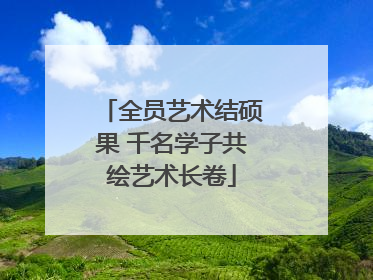 全员艺术结硕果 千名学子共绘艺术长卷