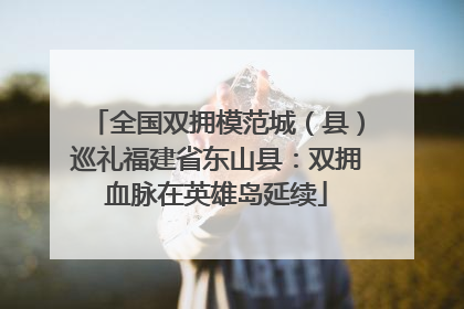 全国双拥模范城（县）巡礼福建省东山县：双拥血脉在英雄岛延续