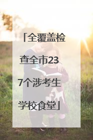 全覆盖检查全市237个涉考生学校食堂