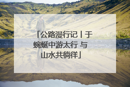公路漫行记丨于蜿蜒中游太行 与山水共徜徉