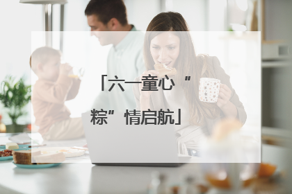 六一童心“粽”情启航