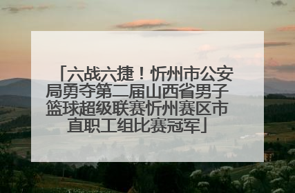 六战六捷！忻州市公安局勇夺第二届山西省男子篮球超级联赛忻州赛区市直职工组比赛冠军