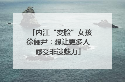 内江“变脸”女孩徐俪尹：想让更多人感受非遗魅力