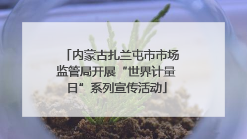 内蒙古扎兰屯市市场监管局开展“世界计量日”系列宣传活动