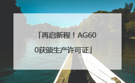 再启新程！AG600获颁生产许可证
