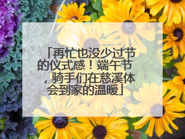 再忙也没少过节的仪式感！端午节，骑手们在慈溪体会到家的温暖