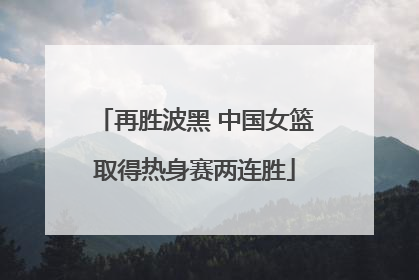 再胜波黑 中国女篮取得热身赛两连胜