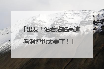 出发！沿着沾临高速看淄博也太美了！