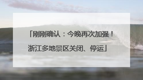 刚刚确认：今晚再次加强！浙江多地景区关闭、停运