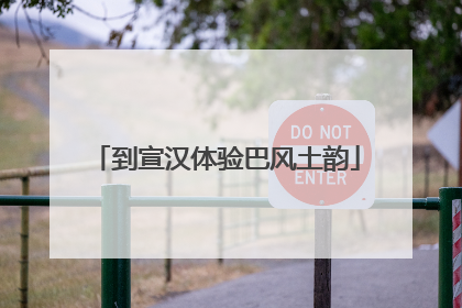 到宣汉体验巴风土韵