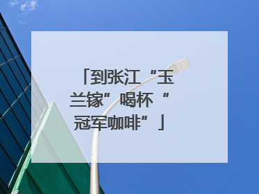 到张江“玉兰镓”喝杯“冠军咖啡”