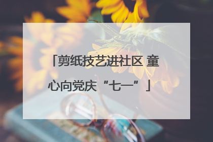剪纸技艺进社区 童心向党庆“七一”