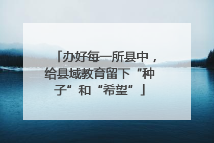 办好每一所县中，给县域教育留下“种子”和“希望”