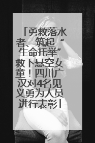 勇救落水者、筑起“生命托举”救下悬空女童！四川广汉对4名见义勇为人员进行表彰