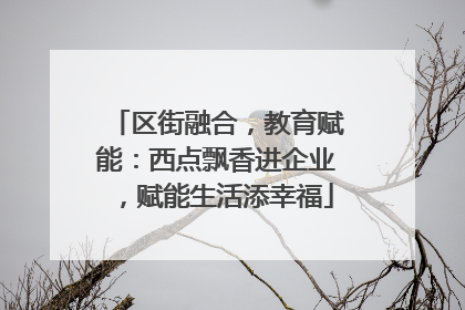 区街融合，教育赋能：西点飘香进企业，赋能生活添幸福