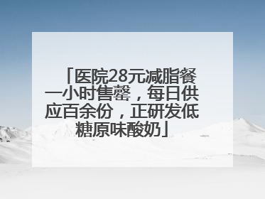 医院28元减脂餐一小时售罄，每日供应百余份，正研发低糖原味酸奶